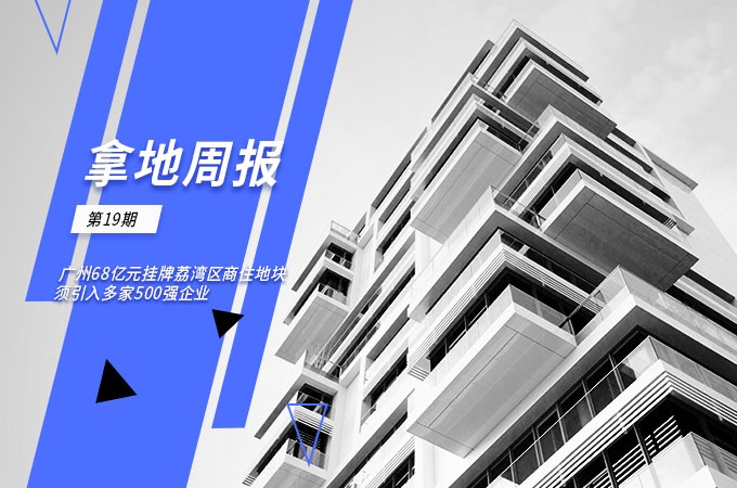 拿地周報(bào)丨廣州68億元掛牌荔灣區(qū)商住地塊須引入多家500強(qiáng)企業(yè)