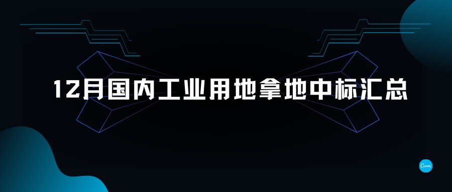 12月國內工業(yè)用地拿地中標匯總-金地威新、南山控股、聯東、粵浦科技、中南高科各有斬獲